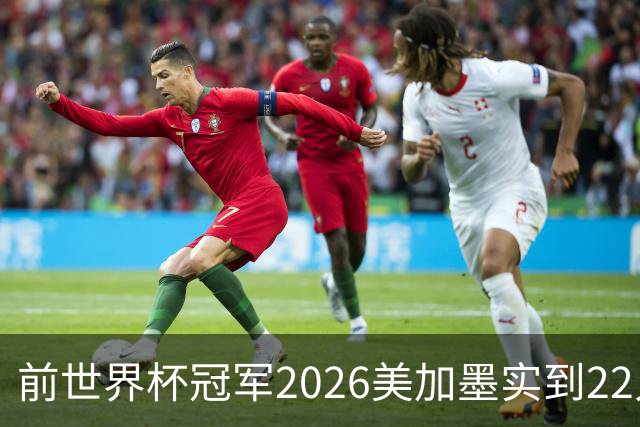 前世界杯冠军2026美加墨实到22人 诺伊尔将率先出战